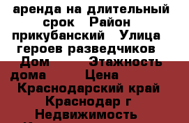 аренда на длительный срок › Район ­ прикубанский › Улица ­ героев разведчиков › Дом ­ 40 › Этажность дома ­ 16 › Цена ­ 14 000 - Краснодарский край, Краснодар г. Недвижимость » Квартиры аренда   